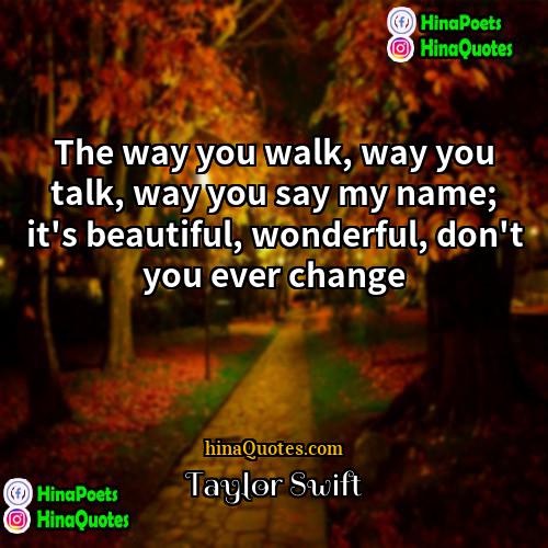 Taylor Swift Quotes | The way you walk, way you talk,